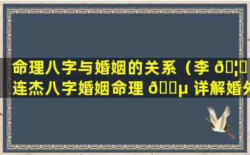 命理八字与婚姻的关系（李 🦁 连杰八字婚姻命理 🌵 详解婚外情）